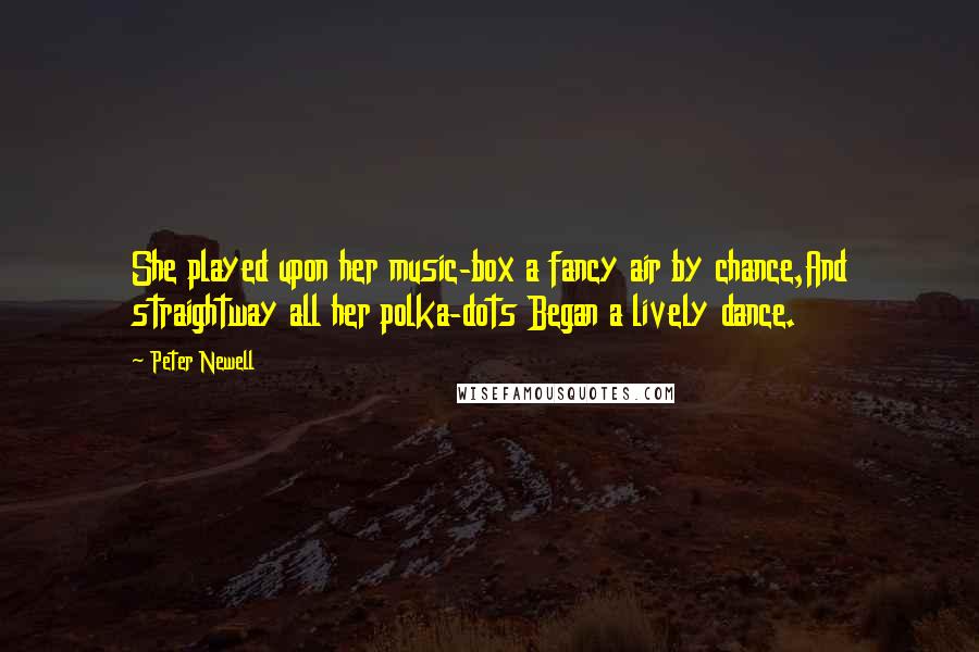 Peter Newell Quotes: She played upon her music-box a fancy air by chance,And straightway all her polka-dots Began a lively dance.