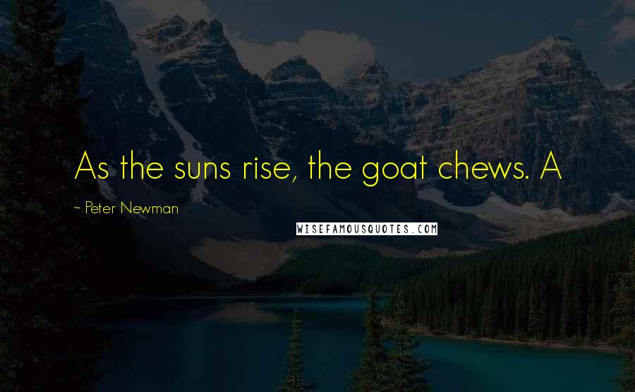 Peter Newman Quotes: As the suns rise, the goat chews. A