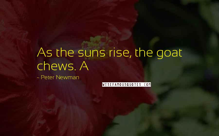 Peter Newman Quotes: As the suns rise, the goat chews. A