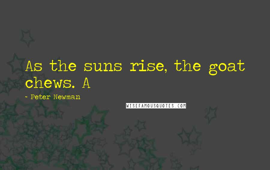 Peter Newman Quotes: As the suns rise, the goat chews. A