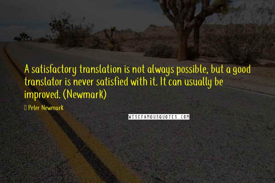 Peter Newmark Quotes: A satisfactory translation is not always possible, but a good translator is never satisfied with it. It can usually be improved. (Newmark)