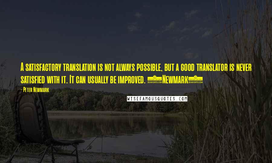 Peter Newmark Quotes: A satisfactory translation is not always possible, but a good translator is never satisfied with it. It can usually be improved. (Newmark)