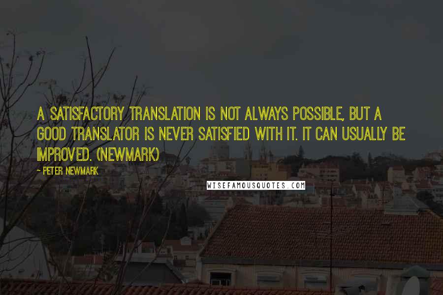 Peter Newmark Quotes: A satisfactory translation is not always possible, but a good translator is never satisfied with it. It can usually be improved. (Newmark)