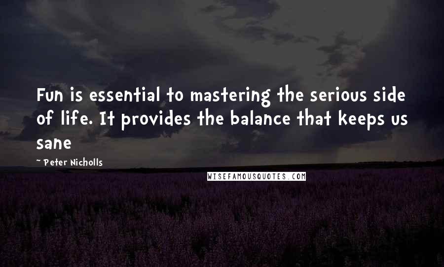 Peter Nicholls Quotes: Fun is essential to mastering the serious side of life. It provides the balance that keeps us sane