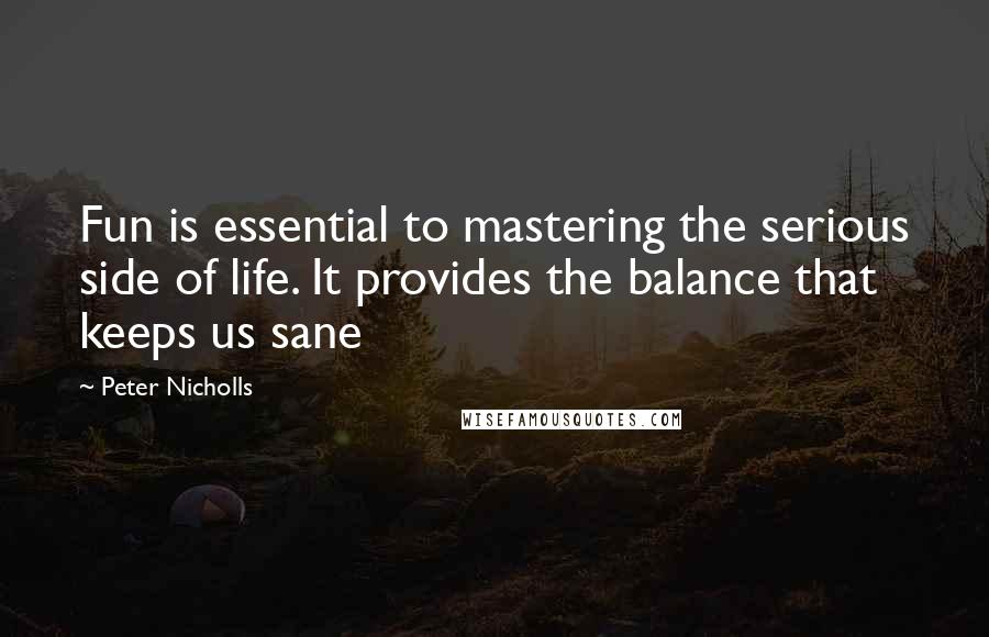 Peter Nicholls Quotes: Fun is essential to mastering the serious side of life. It provides the balance that keeps us sane