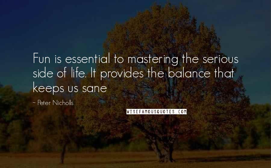 Peter Nicholls Quotes: Fun is essential to mastering the serious side of life. It provides the balance that keeps us sane