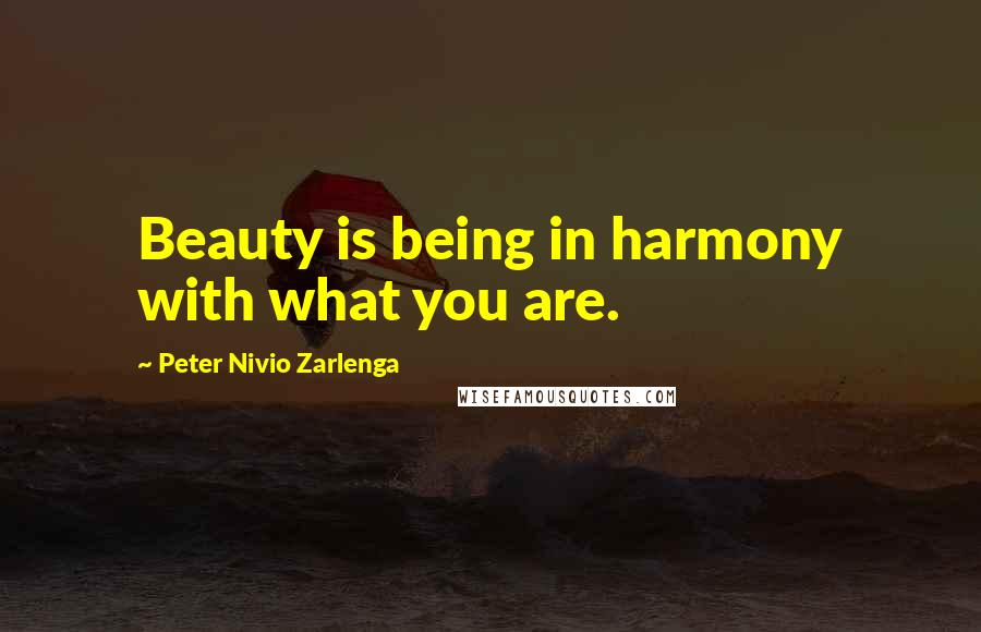 Peter Nivio Zarlenga Quotes: Beauty is being in harmony with what you are.