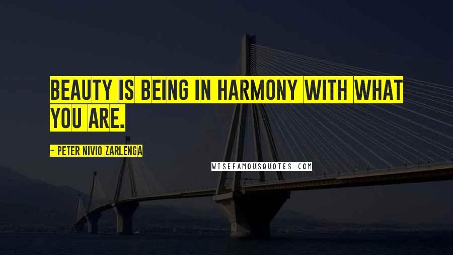 Peter Nivio Zarlenga Quotes: Beauty is being in harmony with what you are.