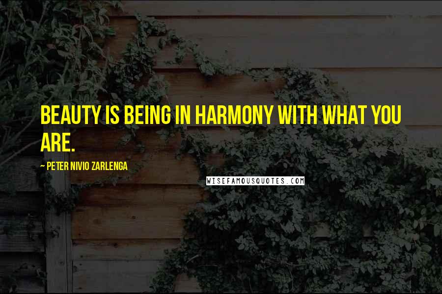 Peter Nivio Zarlenga Quotes: Beauty is being in harmony with what you are.