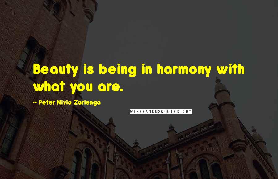 Peter Nivio Zarlenga Quotes: Beauty is being in harmony with what you are.