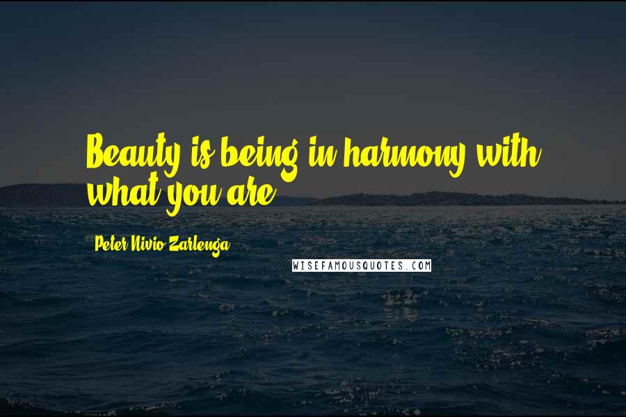 Peter Nivio Zarlenga Quotes: Beauty is being in harmony with what you are.
