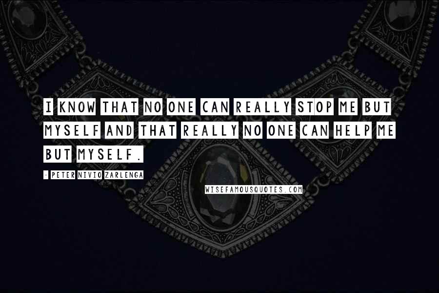 Peter Nivio Zarlenga Quotes: I know that no one can really stop me but myself and that really no one can help me but myself.