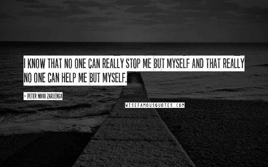 Peter Nivio Zarlenga Quotes: I know that no one can really stop me but myself and that really no one can help me but myself.