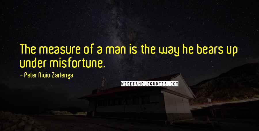Peter Nivio Zarlenga Quotes: The measure of a man is the way he bears up under misfortune.