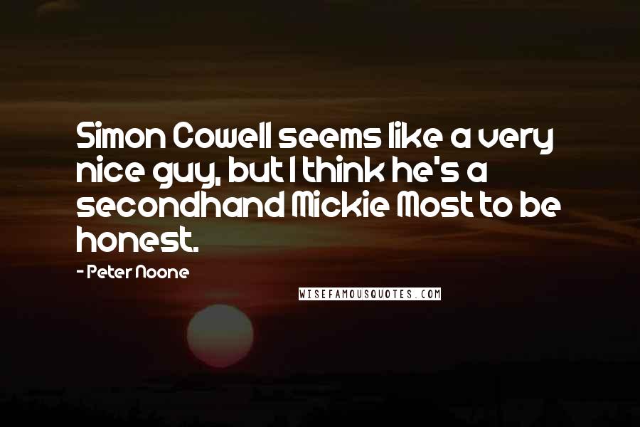 Peter Noone Quotes: Simon Cowell seems like a very nice guy, but I think he's a secondhand Mickie Most to be honest.