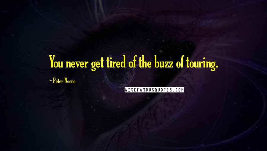 Peter Noone Quotes: You never get tired of the buzz of touring.