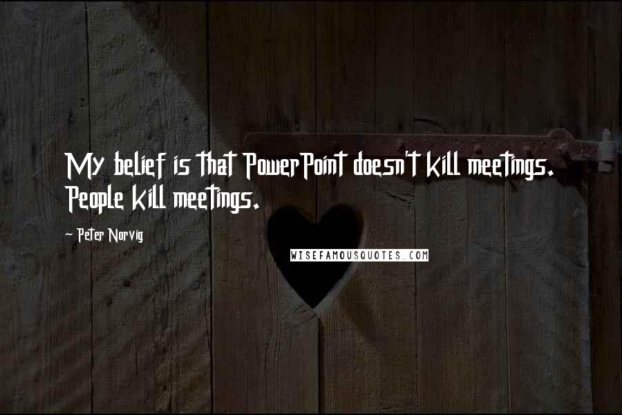 Peter Norvig Quotes: My belief is that PowerPoint doesn't kill meetings. People kill meetings.