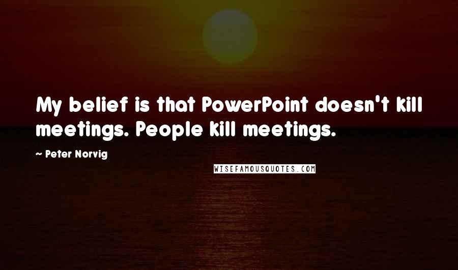 Peter Norvig Quotes: My belief is that PowerPoint doesn't kill meetings. People kill meetings.