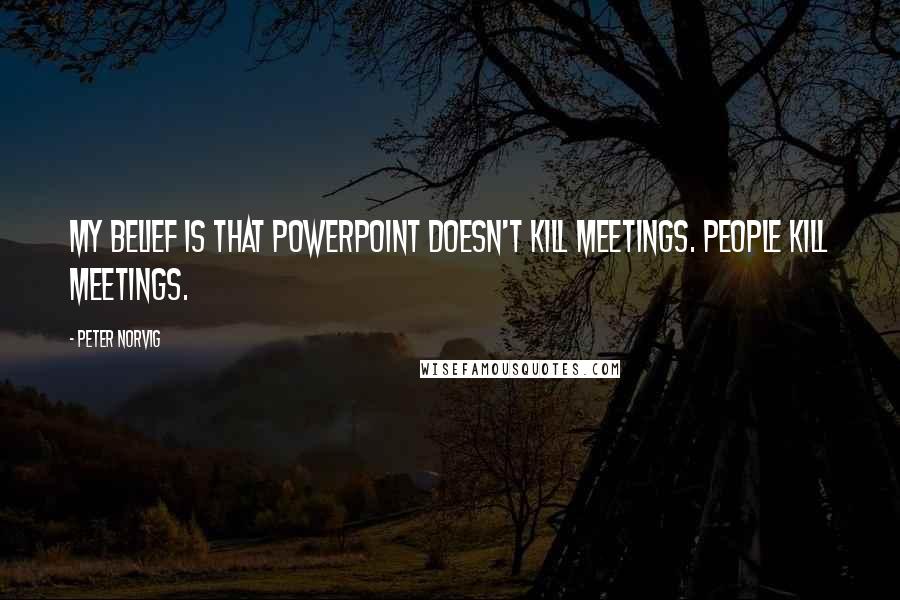 Peter Norvig Quotes: My belief is that PowerPoint doesn't kill meetings. People kill meetings.