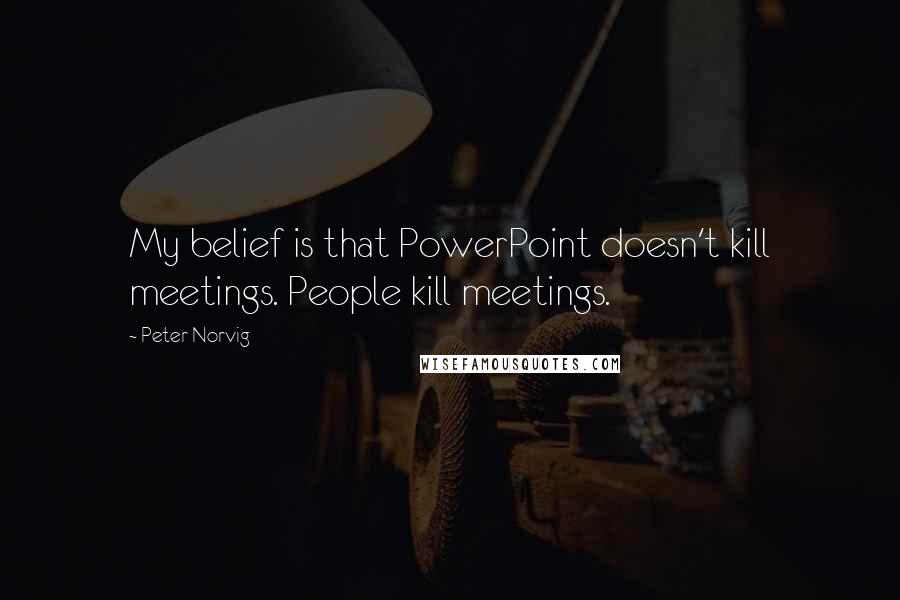 Peter Norvig Quotes: My belief is that PowerPoint doesn't kill meetings. People kill meetings.