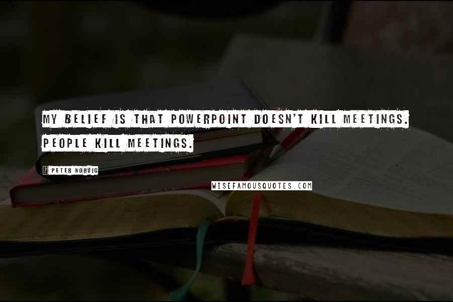 Peter Norvig Quotes: My belief is that PowerPoint doesn't kill meetings. People kill meetings.