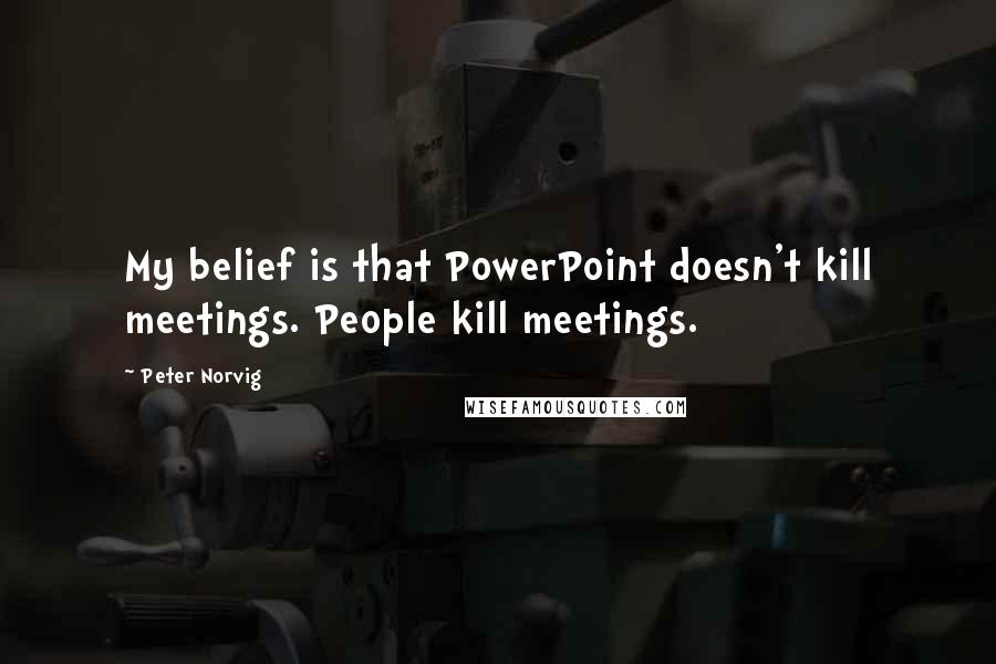 Peter Norvig Quotes: My belief is that PowerPoint doesn't kill meetings. People kill meetings.
