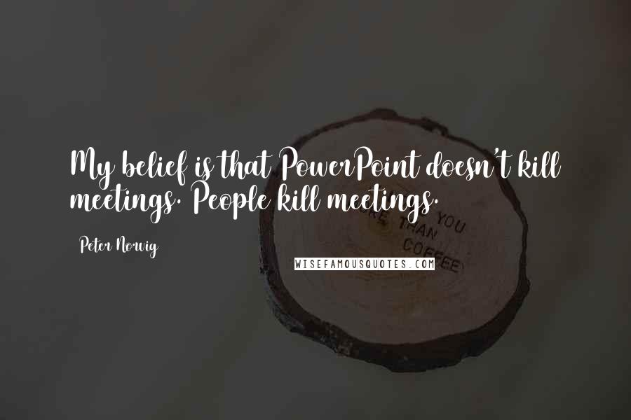 Peter Norvig Quotes: My belief is that PowerPoint doesn't kill meetings. People kill meetings.