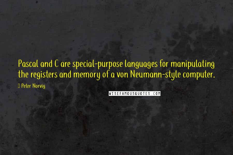 Peter Norvig Quotes: Pascal and C are special-purpose languages for manipulating the registers and memory of a von Neumann-style computer.