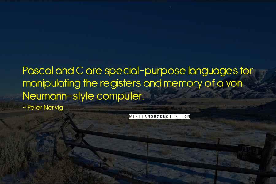 Peter Norvig Quotes: Pascal and C are special-purpose languages for manipulating the registers and memory of a von Neumann-style computer.