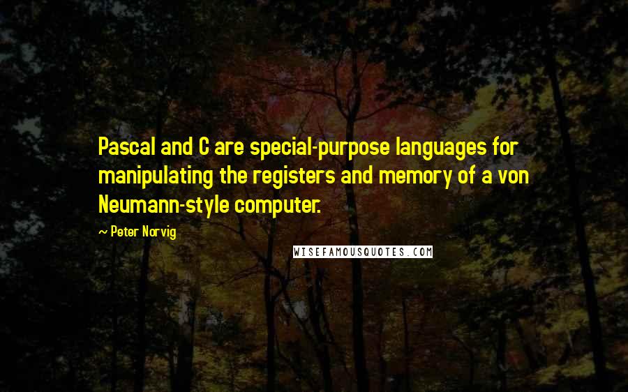 Peter Norvig Quotes: Pascal and C are special-purpose languages for manipulating the registers and memory of a von Neumann-style computer.