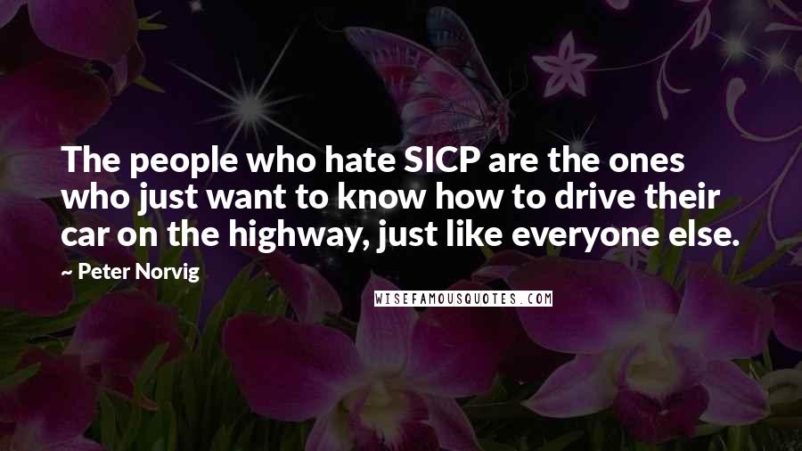 Peter Norvig Quotes: The people who hate SICP are the ones who just want to know how to drive their car on the highway, just like everyone else.
