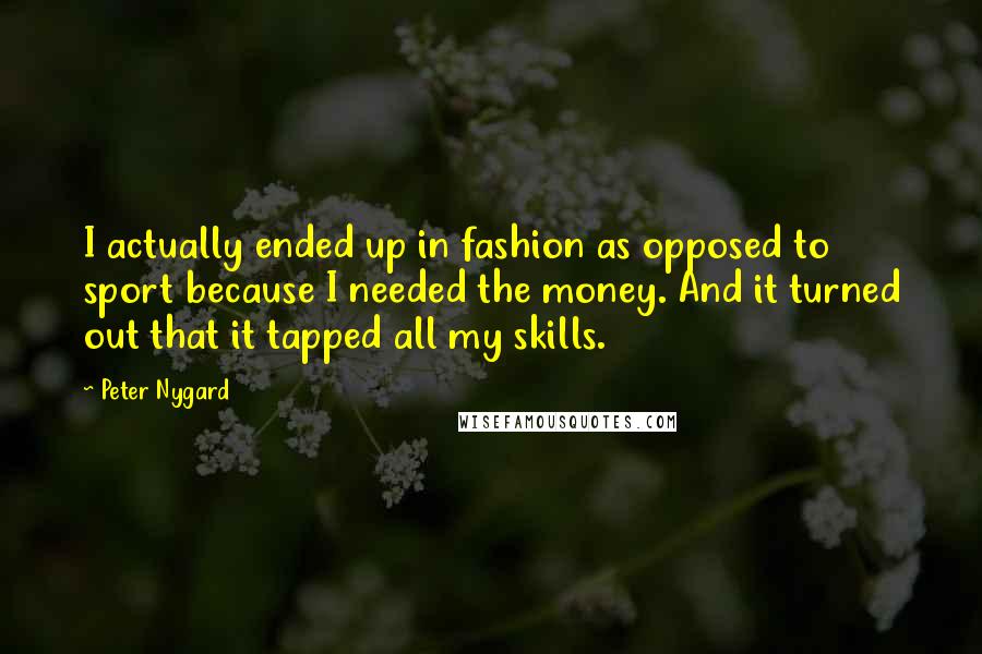 Peter Nygard Quotes: I actually ended up in fashion as opposed to sport because I needed the money. And it turned out that it tapped all my skills.