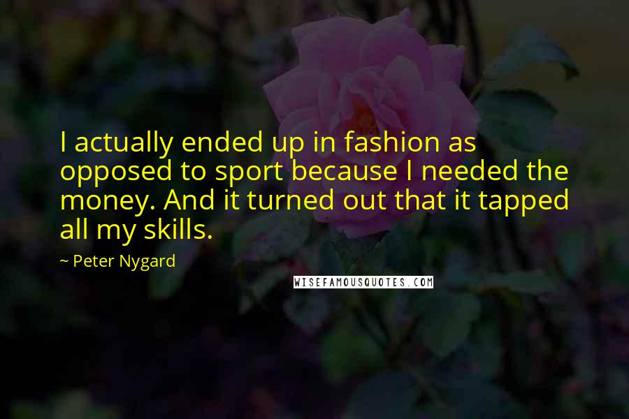 Peter Nygard Quotes: I actually ended up in fashion as opposed to sport because I needed the money. And it turned out that it tapped all my skills.
