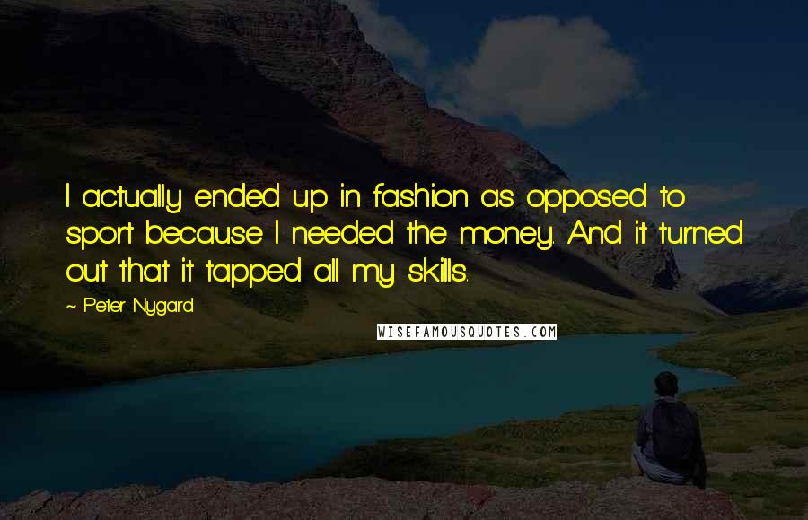 Peter Nygard Quotes: I actually ended up in fashion as opposed to sport because I needed the money. And it turned out that it tapped all my skills.