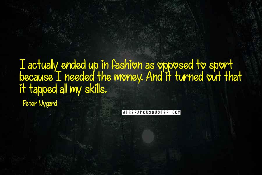 Peter Nygard Quotes: I actually ended up in fashion as opposed to sport because I needed the money. And it turned out that it tapped all my skills.