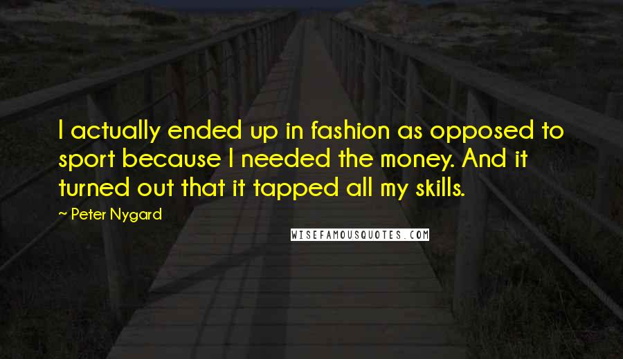 Peter Nygard Quotes: I actually ended up in fashion as opposed to sport because I needed the money. And it turned out that it tapped all my skills.