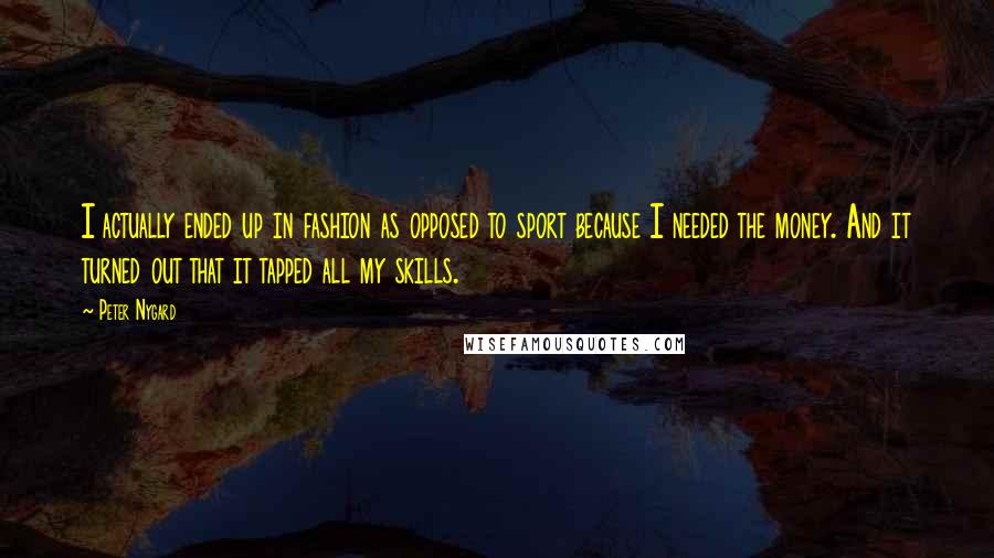 Peter Nygard Quotes: I actually ended up in fashion as opposed to sport because I needed the money. And it turned out that it tapped all my skills.