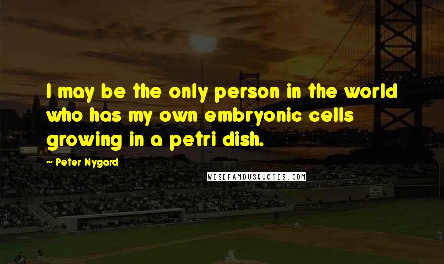 Peter Nygard Quotes: I may be the only person in the world who has my own embryonic cells growing in a petri dish.