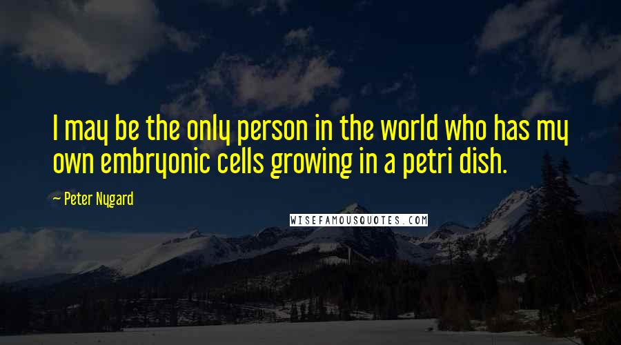 Peter Nygard Quotes: I may be the only person in the world who has my own embryonic cells growing in a petri dish.