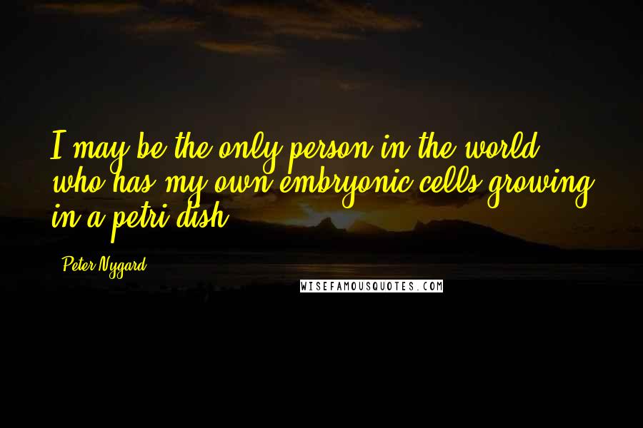 Peter Nygard Quotes: I may be the only person in the world who has my own embryonic cells growing in a petri dish.