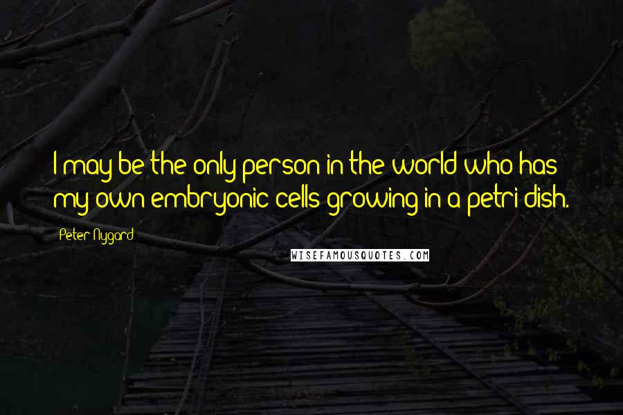 Peter Nygard Quotes: I may be the only person in the world who has my own embryonic cells growing in a petri dish.