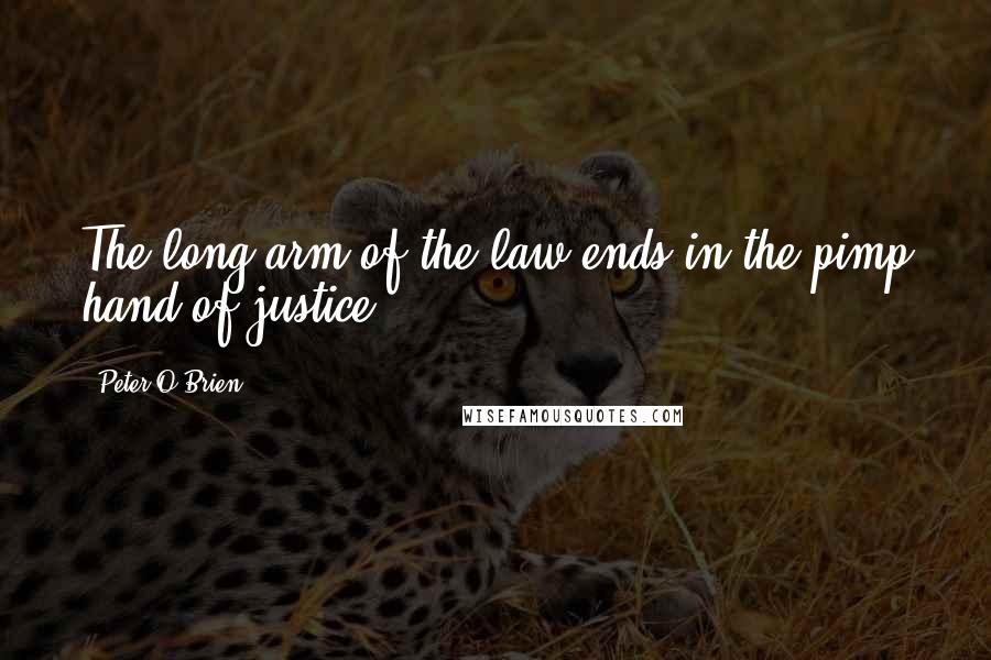 Peter O'Brien Quotes: The long arm of the law ends in the pimp hand of justice.