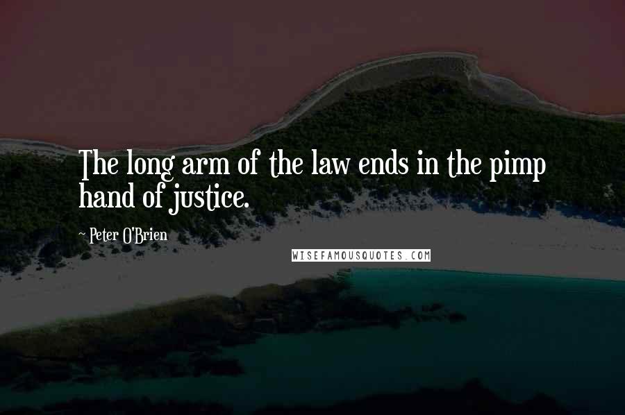 Peter O'Brien Quotes: The long arm of the law ends in the pimp hand of justice.