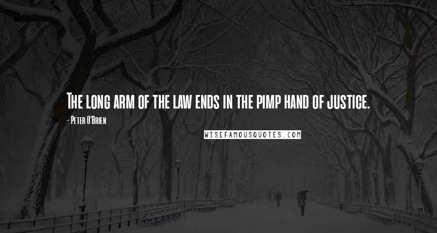 Peter O'Brien Quotes: The long arm of the law ends in the pimp hand of justice.