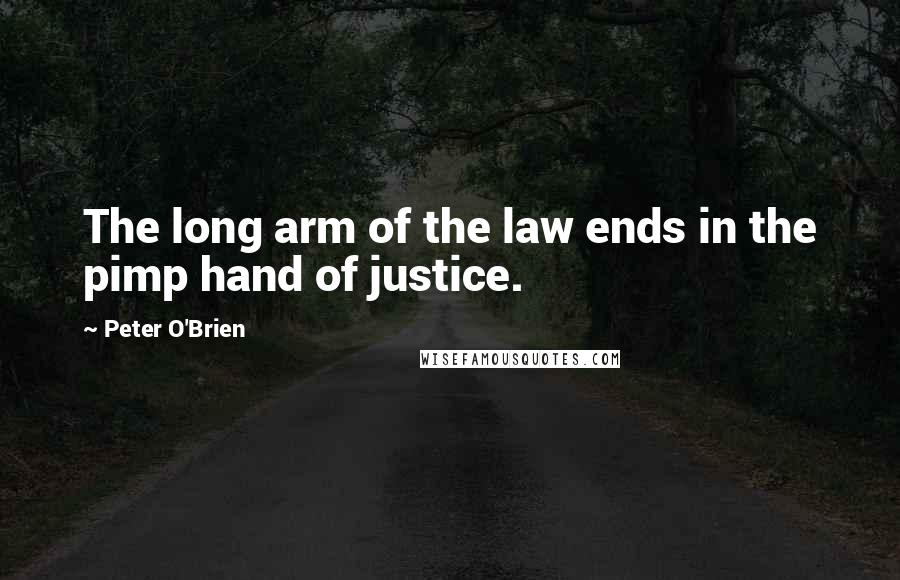 Peter O'Brien Quotes: The long arm of the law ends in the pimp hand of justice.