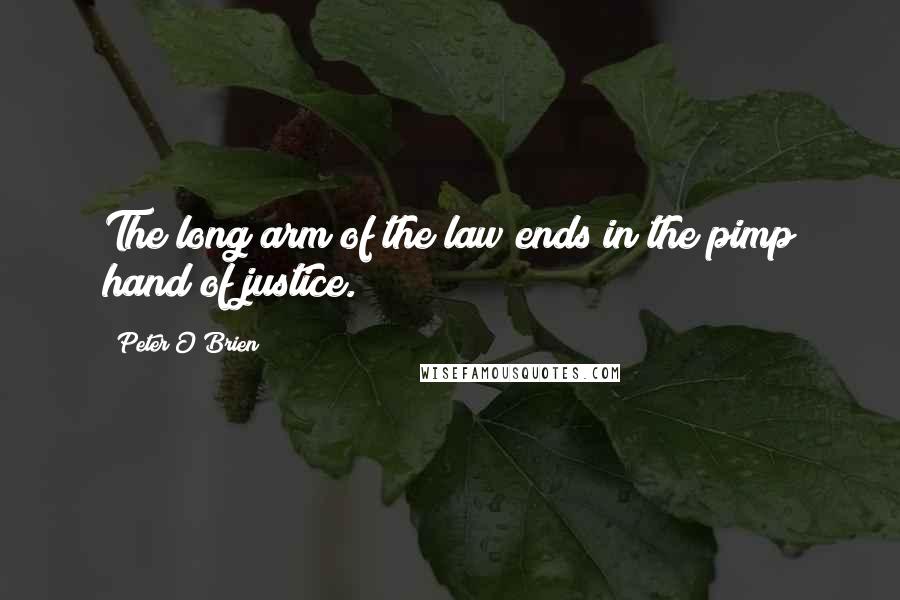 Peter O'Brien Quotes: The long arm of the law ends in the pimp hand of justice.