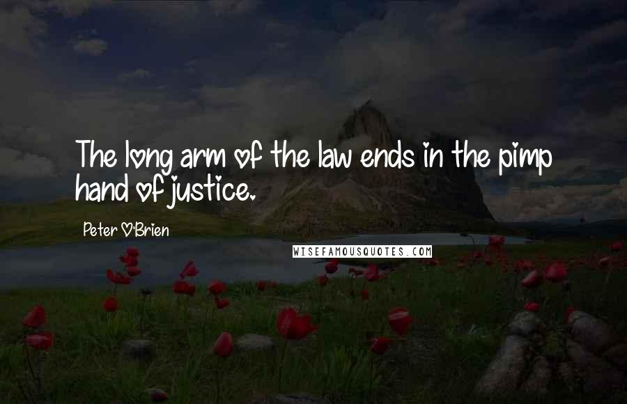 Peter O'Brien Quotes: The long arm of the law ends in the pimp hand of justice.