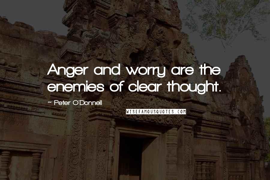 Peter O'Donnell Quotes: Anger and worry are the enemies of clear thought.