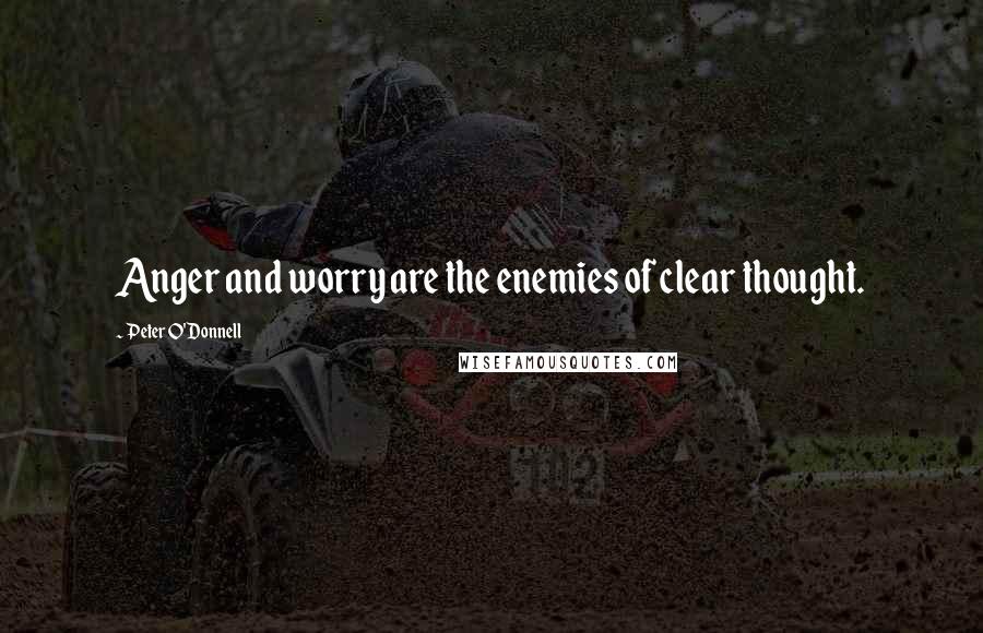 Peter O'Donnell Quotes: Anger and worry are the enemies of clear thought.
