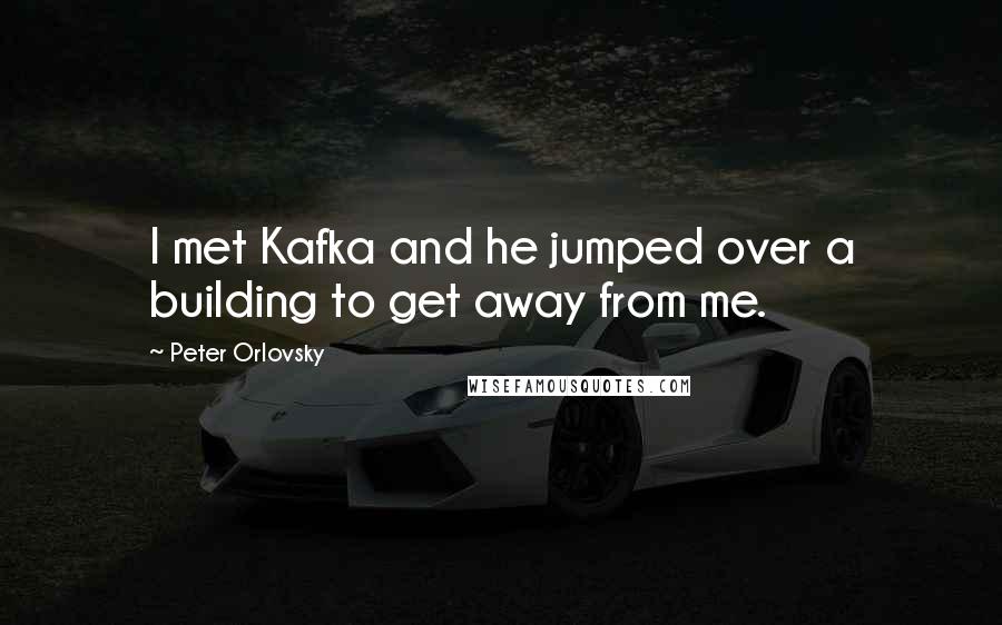 Peter Orlovsky Quotes: I met Kafka and he jumped over a building to get away from me.